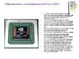 Официальные спецификации GeForce 6800. 16 Пиксельных процессоров, по одному текстурному блоку на каждом с произвольной фильтрацией целочисленных и плавающих текстур (анизотропия степени до 16х включительно). 6 Вершинных процессоров, по одному текстурному блоку на каждом, без фильтрации выбираемых зн