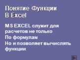 Понятие Функции В Excel. МS EXCEL служит для расчетов не только По формулам Но и позволяет вычислять функции