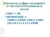Значение цифры не зависит от ее местоположения в числе. XXX = 30 MCMXCVIII = 1000+(1000-100)+(100-10)+5+1+1+1=1998
