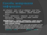 Способы кодирования информации. Для кодирования одной и той же информации могут быть использованы разные способы; их выбор зависит от ряда обстоятельств: цели кодирования, условий, имеющихся средств. В процессе преобразования информации из одной формы представления (знаковой системы) в другую происх