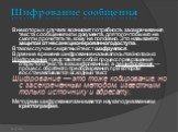 Шифрование сообщения. В некоторых случаях возникает потребность засекречивания текста сообщения или документа, для того чтобы его не смогли прочитать те, кому не положено. Это называется защитой от несанкционированного доступа. В таком случае секретный текст шифруется. В давние времена шифрование на