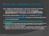 Язык как знаковая система. Для обмена информацией с другими людьми человек использует естественные языки (русский, английский, китайский и др.), то есть информация представляется с помощью естественных языков. В основе языка лежит алфавит, то есть набор символов (знаков), которые человек различает п