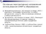 Основные перспективные направления использования СНИТ в образовании: Автоматизированные обучающие системы (АОС) - комплексы программно-технических и учебно-методических средств, обеспечивающих активную учебную деятельность. Экспертные обучающие системы (ЭОС). Реализуют обучающие функции и содержат з