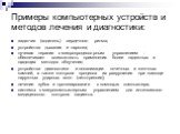 задатчик (водитель) сердечного ритма; устройства дыхания и наркоза; лучевая терапия с микропроцессорным управлением - обеспечивает возможность применения более надежных и щадящих методов облучения; устройства диагностики и локализации почечных и желчных камней, а также контроля процесса их разрушени