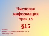 Числовая информация. Урок 18 §15. Выполнила: Котлярова В.Ю., учитель информатики 1 кв.кат Город Нижний Тагил