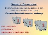 Число - Вычислять. Считать люди научились давно, а вот цифры появились не сразу. Давным-давно люди считали по одному. Они сказали бы не 3слона, а один, один и ещё один слон