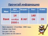 Прочитай информацию. Ваня родился 14 октября 2000 года. Сейчас ему 8 лет. Его рост 140 см. Он учится во 2Б классе