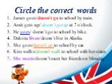 Circle the correct words. James goes/doesn`t go to school by train. Amit gets up/ doesn`t get up at 7 o`clock. He goes/ doesn`t go to school by bike. Dakota lives/ doesn`t live in Alaska. She goes/doesn’t go to school by car. Kim walks/doesn’t walk to school with her sister. She meets/doesn’t meet h