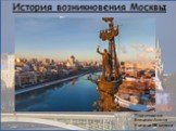 История возникновения Москвы. Подготовила: Вовченко Алина Ученица 9В класса