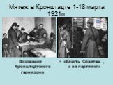 Мятеж в Кронштадте 1-18 марта 1921гг. Воззвание Кронштадтского гарнизона. «Власть Советам , а не партиям!»