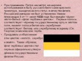 При приемниках Петра несмотря на широкое использование в быту русского бело-сине-красного триколора, юридически его статус в качестве флага Российской империи не был установлен. Указом Александра II от 11 июня 1858 года был введён чёрно-жёлто-белый «флаг гербовых цветов»: Первые полосы соответствуют