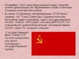 30 декабря 1922 года I Всесоюзный Съезд Советов принял декларацию об образовании Союза Советских Социалистических Республик. В статье 22 Договора об образовании СССР было сказано, что "Союз Советских Социалистических Республик имеет свой флаг, герб и государственную печать". 6 июля 1923 го