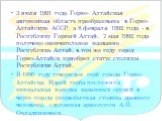 3 июля 1991 года Горно- Алтайская автономная область преобразована в Горно-Алтайскую АССР, а 8 февраля 1992 года - в Республику Горный Алтай. 7 мая 1992 года получено окончательное название Республика Алтай, в том же году город Горно-Алтайск приобрел статус столицы Республики Алтай. В 1996 году утве