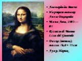 Леонардо да Винчи Портрет госпожи Лизы Джокондо Мона Лиза, 1503—05 Ritratto di Monna Lisa del Giocondo Доска (тополь), масло. 76,8 × 53 см Лувр, Париж