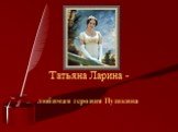 Татьяна Ларина -. любимая героиня Пушкина