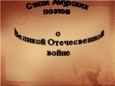 Стихи Амурских поэтов. о Великой Отечесвенной войне