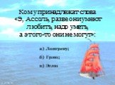 Кому принадлежат слова «Э, Ассоль, разве они умеют любить, надо уметь, а этого-то они не могут»: в) Эглю а) Лонгрену; б) Грэю;