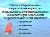 Какое изобразительно-выразительное средство использовал автор в предложении «Каждая черта Ассоль была выразительна и легка, как полёт ласточки»: в) метафора а) сравнение; б) эпитет;