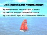 Основная мысль произведения: б) каждый человек мечтает о любви; в) сотворение чуда для любимого человека. а) превращение сказки в реальность;