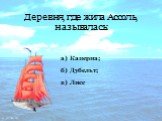 Деревня, где жила Ассоль, называлась: в) Лисс а) Каперна; б) Дубельт;