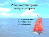 Отец Ассоль служил матросом брига: в) «Фицрой» б) «Орион»; а) «Ансельма»;