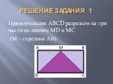 РЕШЕНИЕ ЗАДАНИЯ 1. Прямоугольник ABCD разрежем на три части по линиям MD и MC (М – середина АВ)