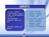 АНКЕТА. 1. На уроке я работал… 2. Своей работой на уроке я... 3. Урок для меня показался… 4. За урок я… 5. Мое настроение… 6. Материал урока мне было… 7.Домашнее задание мне кажется…. активно / пассивно доволен / не доволен коротким / длинным не устал / устал стало лучше / стало хуже понятен / не по