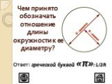 Чем принято обозначать отношение длины окружности к ее диаметру? Ответ: греческой буквой «π»: L/2R
