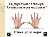 На двух руках 10 пальцев. Сколько пальцев на 10 руках? Ответ: 50 пальцев
