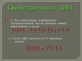 Свойства числа 1001: 1. Это самое малое натуральное четырехзначное число, которое можно представить в виде: 1001=10∙10∙10+1∙1∙1. 2. Число 1001 состоит из 77 чертовых дюжин: 1001 = 77∙13