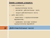 иметь понятия об: иррациональных числах; множестве действительных чисел; модуле действительного числа; уметь выполнять : вычисления с иррациональными выражениями; сравнивать числовые значения иррациональных выражений. §2 Действительные числа. Знания и навыки учащихся: