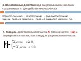 3. Все основные действия над рациональными числами сохраняются и для действительных чисел. Переместительный, сочетательный и распределительный законы, правила сравнения, правила раскрытия скобок и т.д. 4. Модуль действительного числа х обозначается |х| и определяется так же, как и модуль рационально