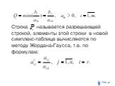 Строка называется разрешающей строкой, элементы этой строки в новой симплекс-таблице вычисляются по методу Жордана-Гаусса, т.е. по формулам: