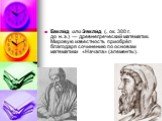 Евкли́д или Эвкли́д (, ок. 300 г. до н. э.) — древнегреческий математик. Мировую известность приобрёл благодаря сочинению по основам математики «Начала» (элементы).