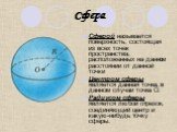 Сфера. Сферой называется поверхность, состоящая из всех точек пространства, расположенных на данном расстоянии от данной точки Центром сферы является данная точка, в данном случаи точка О. Радиусом сферы является любой отрезок, соединяющий центр и какую-нибудь точку сферы.