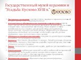 Государственный музей керамики и "Усадьба Кусково XVIII в.". Постоянные экспозиции: выставка стекла, фарфора и керамики, выставка об актрисе крепостного театра Шереметевых Интерактивные образовательные программы и мастер-классы: мастер-класс для детей по стеклу, гончарная мастерская, выпус