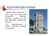 Архитектура города. Башня была построена в 1927 году, на тогда ещё пустынной окраине города,и является до сих пор высотной доминантой города. Это единственный в России памятник раннего постмодерна