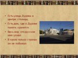 Есть улица Дурова в центре столицы, Есть дом, где о Дурове память хранится. Весь мир это русское имя узнал. В каких только странах он не побывал.