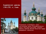 Андреевская церковь 1749-1759 гг. Киев. Исполненное в стиле барокко сорока шестиметровое здание. Фасад однокупольного храма с пятиглавым окончанием украшают колонны, пилястры, богатая лепка; окна и двери декорированы орнаментом.