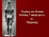 Курос из Атики Конец 7 века до н. э. Мрамор