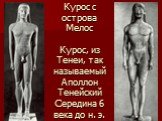 Курос с острова Мелос Курос, из Тенеи, так называемый Аполлон Тенейский Середина 6 века до н. э.