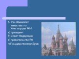 5. Кто объявляет амнистию по Конституции РФ? а) президент б) Совет Федерации в) правительство РФ г) Государственная Дума