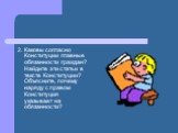 2. Каковы согласно Конституции главные обязанности граждан? Найдите эти статьи в тексте Конституции? Объясните, почему наряду с правом Конституция указывает на обязанности?