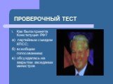 ПРОВЕРОЧНЫЙ ТЕСТ. Как была принята Конституция РФ? а) партийным съездом КПСС; б) всеобщим голосованием; в) обсуждалась на закрытом заседании министров