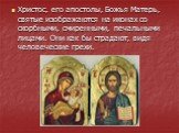 Христос, его апостолы, Божья Матерь, святые изображаются на иконах со скорбными, смиренными, печальными лицами. Они как бы страдают, видя человеческие грехи.