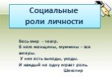 Социальные роли личности. Весь мир - театр. В нем женщины, мужчины – все актеры. У них есть выходы, уходы. И каждый не одну играет роль. Шекспир