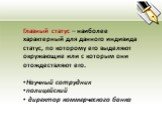 Главный статус – наиболее характерный для данного индивида статус, по которому его выделяют окружающие или с которым они отождествляют его. Научный сотрудник полицейский директор коммерческого банка