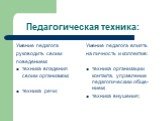 Педагогическая техника: Умение педагога руководить своим поведением: техника владения своим организмом; техника речи; Умение педагога влиять на личность и коллектив: техника организации контакта, управление педагогическим обще-нием; техника внушения;