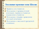 Локальные правовые акты Школы. Правила для учащихся; Положение о промежуточной аттестации, переводе учащихся, награждение учащихся; Положение о формах проведения итоговой аттестации Положение о школьной предметной олимпиаде