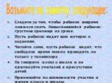 Следите за тем, чтобы ребенок вовремя ложился спать. Невыспавшийся ребенок- грустное зрелище на уроке. Пусть ребенок видит ваш интерес к заданиям. Читайте сами, пусть ребенок видит, что свободное время можно проводить не только у телевизора. Не говорите плохо о школе и не критикуйте учителей в прису